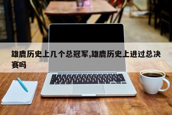 雄鹿历史上几个总冠军,雄鹿历史上进过总决赛吗